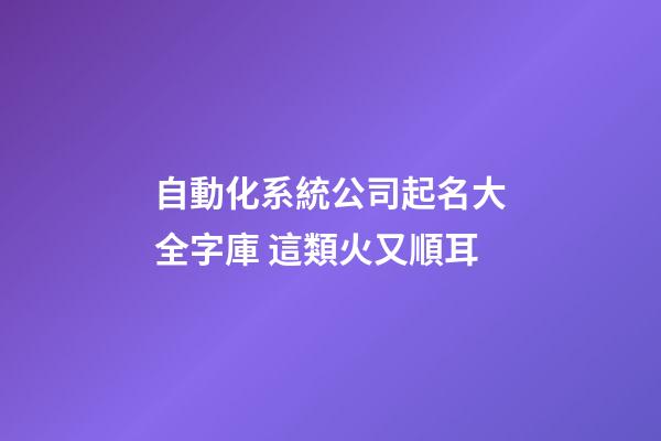 自動化系統公司起名大全字庫 這類火又順耳-第1張-公司起名-玄機派